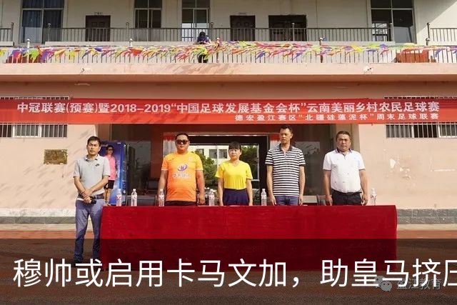 穆帅或启用卡马文加，助皇马挤压巴萨进攻空隙